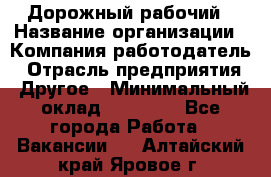 Дорожный рабочий › Название организации ­ Компания-работодатель › Отрасль предприятия ­ Другое › Минимальный оклад ­ 40 000 - Все города Работа » Вакансии   . Алтайский край,Яровое г.